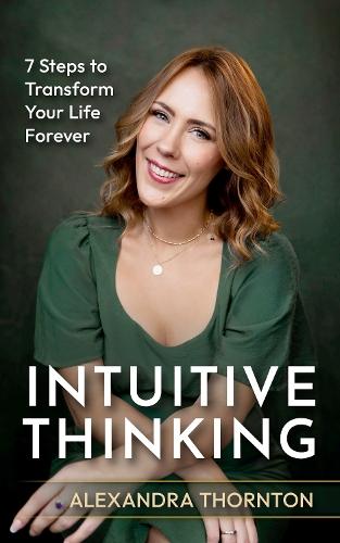 Intuitive Thinking: 7 Steps To Transform Your Life Forever