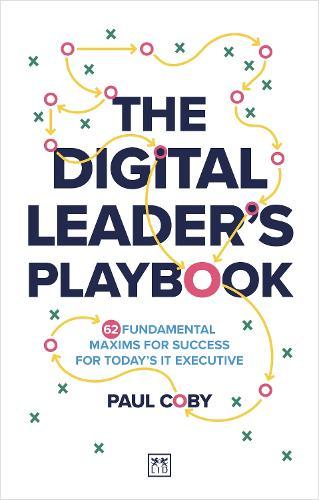 The Digital Leader's Playbook: 60 fundamental maxims for success for today’s IT executive