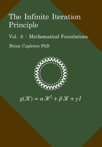 The Infinite Iteration Principle: Vol. 6 : Mathematical Foundations