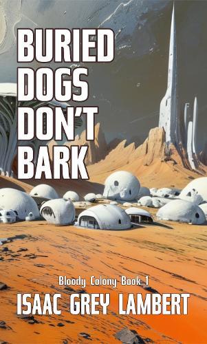 Buried Dogs Don't Bark: Bloody Colony Book 1 (Twisted tales of sci-fi horror from the future of human colonisation)