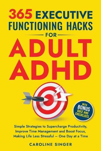 365 Executive Functioning Hacks for Adult ADHD: Simple Strategies to Supercharge Productivity, Improve Time Management and Boost Focus, Making Life Less Stressful - One Day at a Time