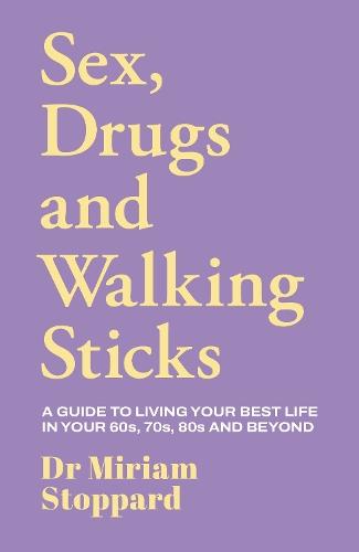 Dr Miriam Stoppard: Sex, Drugs and Walking Sticks: A guide to living your best life in your 60s, 70s, 80s and beyond