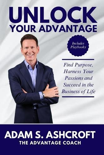 Unlock Your Advantage: Find Purpose, Harness Your Passions, and Succeed in the Business of Life