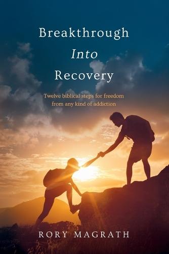 Breakthrough into Recovery: Twelve Biblical Steps for Freedom from any Kind of Addiction