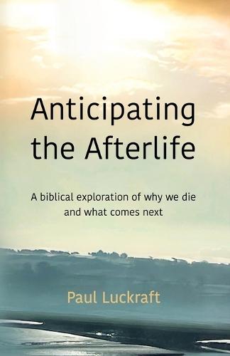 Anticipating the Afterlife: A Biblical exploration of death and what comes next
