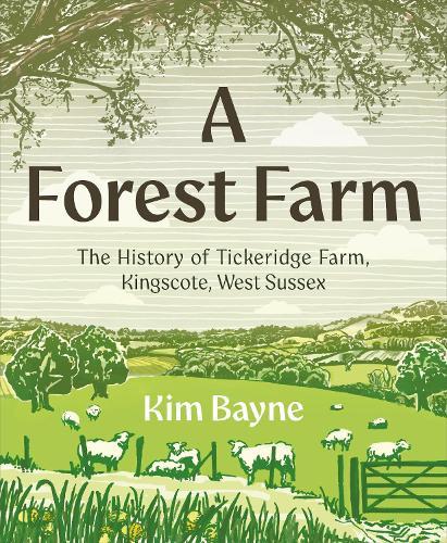 A Forest Farm: The History of Tickeridge Farm, Kingscote, West Sussex