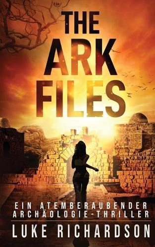 The Ark Files (deutsche Ausgabe) (Ein Atemberaubender Archäologie-Thriller Buch 1): Ein Atemberaubender Archäologie-Thriller (Buch 1)
