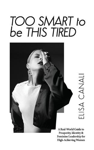 Too Smart to Be This Tired: A Real-World Guide to Prosperity, Identity & Feminine Leadership for High-Achieving Women