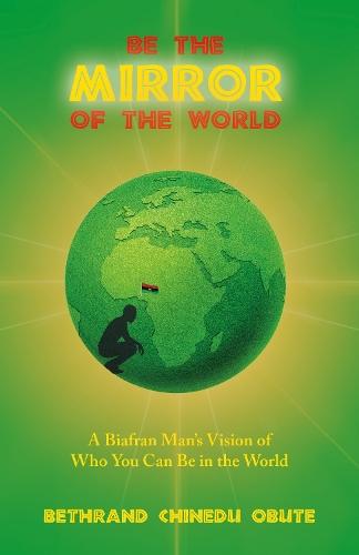 Be the Mirror of the World: A Biafran Man's Vision of Who You Can Be in the World