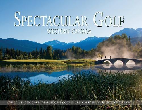 Spectacular Golf Western Canada: The Most Scenic and Challenging Golf Holes in British Columbia and Alberta