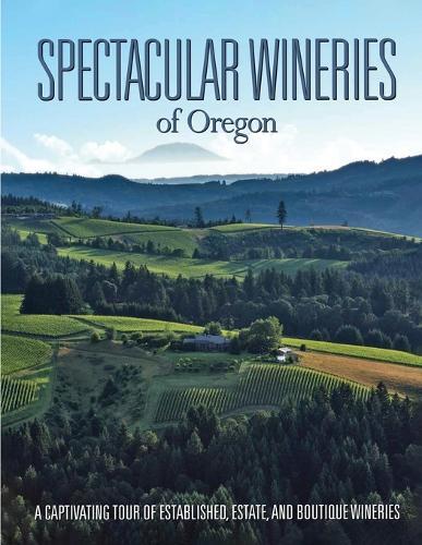 Spectacular Wineries of Oregon: A Captivating Tour of Established, Estate, and Boutique Wineries