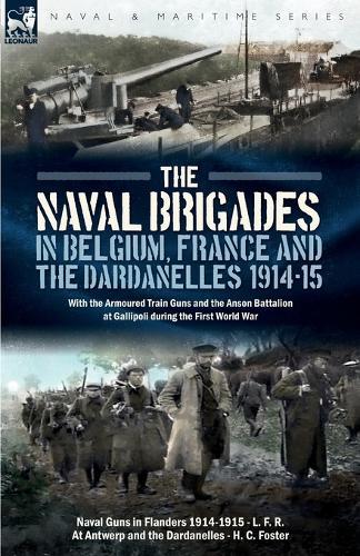 The Naval Brigades in Belgium, France & The Dardanelles, 1914-15: With the Armoured Train Guns and the Anson Battalion at Gallipoli during the First World War