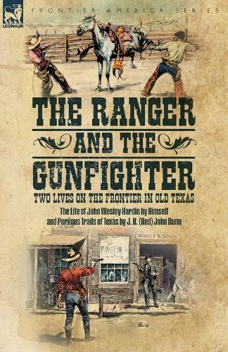 The Ranger & the Gunfighter, Two Lives on the Frontier in Old Texas: The Life of John Wesley Hardin and Perilous Trails of Texas