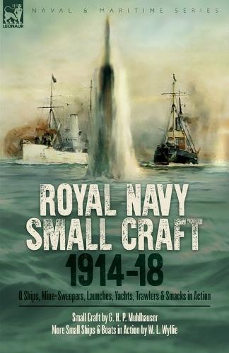 Royal Navy Small Craft, 1914-18: Q Ships, Mine-Sweepers, Launches, Yachts, Trawlers & Smacks in Action