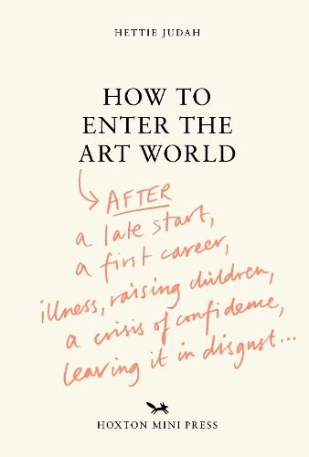 How to Enter the Art World...: AFTER a late start / a first career / raising children / caring for parents / recovering from illness / a crisis of confidence / leaving it in disgust.