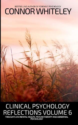 Clinical Psychology Reflections Volume 6: Thoughts On Mental Health, Psychotherapy and Abnormal Psychology