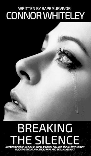 Breaking The Silence: A Forensic Psychology, Clinical Psychology and Social Psychology Guide To Sexual Violence, Rape and Sexual Assault