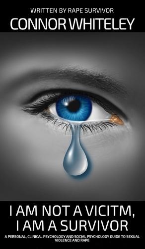 I Am Not A Victim, I Am A Survivor: A Personal, Clinical Psychology and Social Psychology Guide To Rape and Sexual Violence