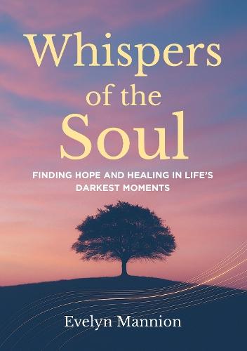 Whispers of the Soul: Finding Hope and Healing in Life’s Darkest Moments