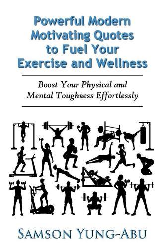 Powerful Modern Motivating Quotes to Fuel Your Exercise and Wellness: Boost Your Physical and Mental Toughness Effortlessly