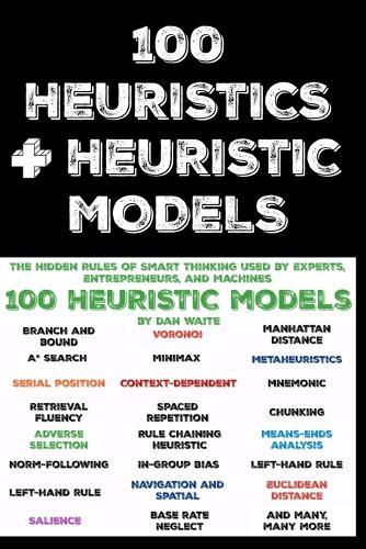 100 Heuristics and Heuristic Models: The Hidden Rules of Smart Thinking Used by Experts, Entrepreneurs, and Machines