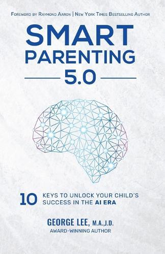 Smart Parenting 5.0: 10 Keys to Unlock Your Child's Success in the AI Era