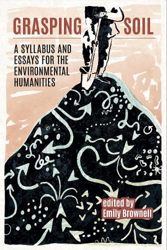 Grasping Soil: A Syllabus and Essays for The Environmental Humanities