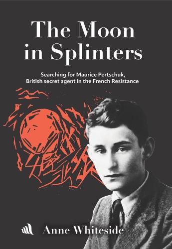 The Moon in Splinters: Searching for Maurice Pertschuk, British Secret agent in the French Resistance