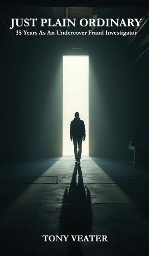Just Plain Ordinary: 35 Years As An Undercover Fraud Investigator