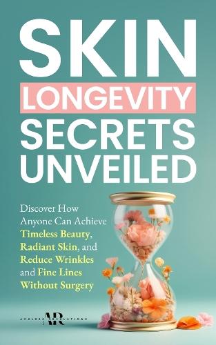 Skin Longevity Secrets Unveiled: Discover How Anyone Can Achieve Timeless Beauty, Radiant Skin, and Reduce Wrinkles and Fine Lines Without Surgery