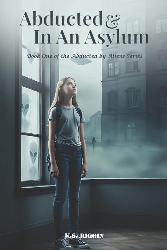 Abducted And In An Asylum: Book One of The Abducted Saga