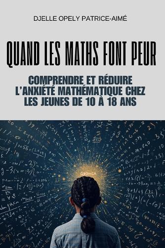 Quand les maths font peur: Comprendre et réduire l'anxiété mathématique chez les jeunes de 10 à 18 ans
