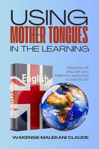 Using Mother Tongues in the Learning, Teaching of English as a Foreign Language: A Case Study