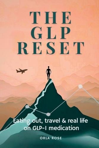The GLP Reset(TM) Eating Out, Travel & Real Life on GLP-1 Medication: Without Rules, Guilt or Backtracking
