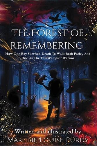 The Forest of Remembering: How One Boy Survived Death to Walk Both Paths, And Rise as the Forest's Spirit Warrior