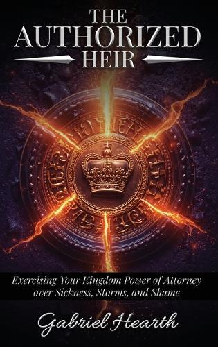 The Authorized Heir: Exercising Your Kingdom Power of Attorney over Sickness, Storms, and Shame.