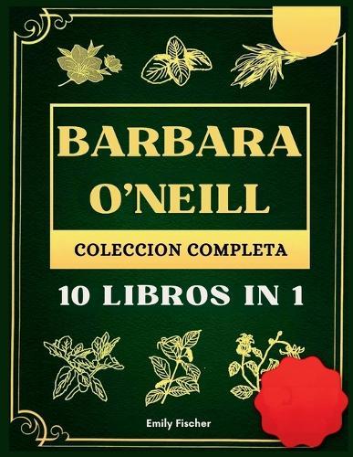 Barbara O'Neill Colección Completa: 10 Libros in 1, La guía definitiva para descubrir todos los secretos de los revolucionarios remedios herbales naturales de la Dra. Barbara para la autocuración y la salud de por vida.