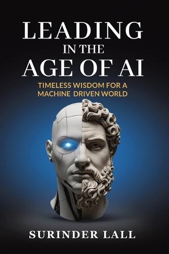 Leading In The Age of AI: Timeless Wisdom For A Machine Driven World