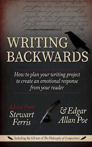Writing Backwards: How to plan your writing project to create an emotional response from your reader - Including the full text of The Philosophy of Composition