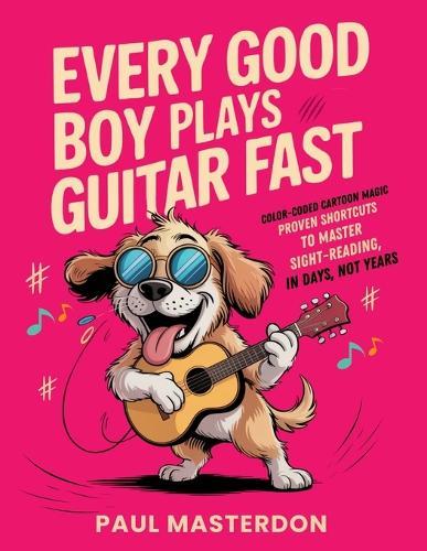 Every Good Boy Plays Guitar Fast - Color-Coded Cartoon Magic: Proven Shortcuts to Master Sight-Reading from Concert Pitch in Days, Not Years