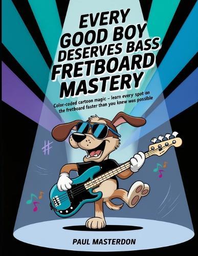 Every Good Boy Deserves Bass Guitar Fretboard Mastery - Color-Coded Mind Mapping Magic: Visual Memory Tricks so Every Note Sticks