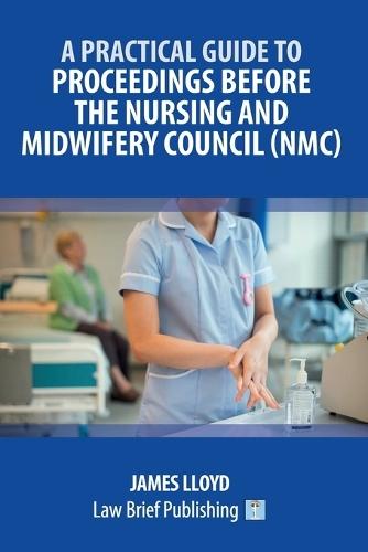 A Practical Guide to Proceedings Before the Nursing and Midwifery Council (NMC)