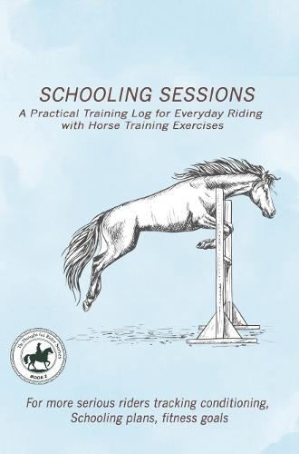 Schooling Sessions: A Practical Training Log for Everyday Riding with Horse Training Exercises: A structured training log designed to help riders track conditioning, improvement, exercises, breakthroughs, and schooling progress over weeks and months.