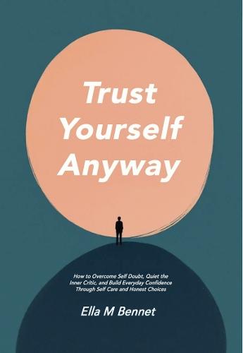 Trust Yourself Anyway: How to Overcome Self Doubt, Quiet the Inner Critic, and Build Everyday Confidence Through Self Care and Honest Choices