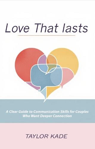 Love That Lasts: A Clear Guide to Communication Skills for Couples Who Want Deeper Connection