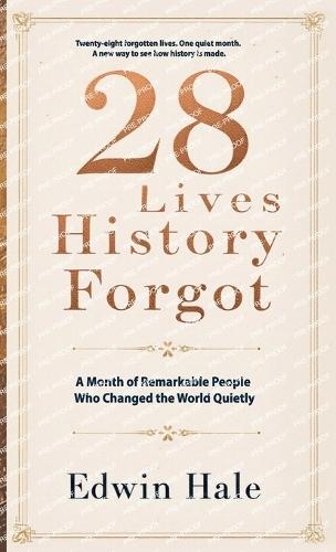 28 Lives History Forgot - A Month of Remarkable People Who Changed the World Quietly: One Forgotten Life for Every Day of February