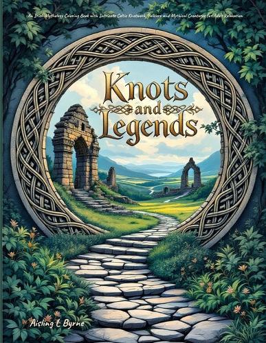Knots and Legends Irish Mythology Coloring Book: Intricate Celtic Knotwork, Folklore and Mythical Creatures for Adult Relaxation
