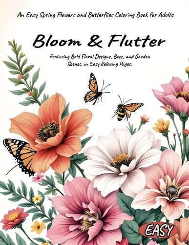 Bloom & Flutter An Easy Spring Flowers and Butterflies Coloring Book for Adults Featuring Bold Floral Designs, Bees, and Garden Scenes, in Easy Relaxing Pages.