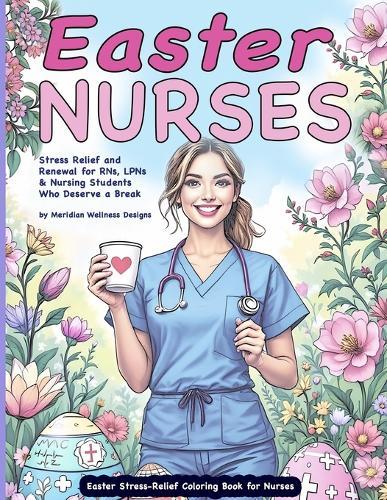 Easter Stress-Relief Coloring Book for Nurses: Stress Relief and Renewal for RNs, LPNs & Nursing Students Who Deserve a Break