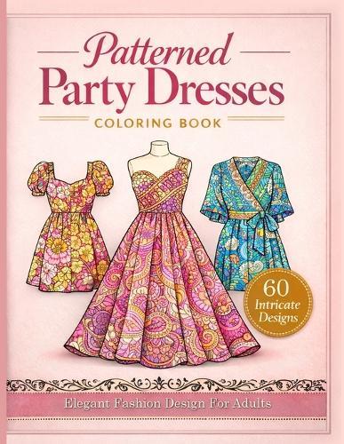 Elegant Patterned Dresses Coloring Book: 60 Stylish Party Dresses, Gowns, and Fashion Designs for Adults Intricate Patterns for Relaxing Creativity